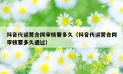 抖音代运营合同审核要多久（抖音代运营合同审核要多久通过）