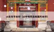 ai去文字水印（ai中如何去除图片水印）