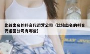 比较出名的抖音代运营公司（比较出名的抖音代运营公司有哪些）