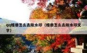 qq相册怎么去除水印（相册怎么去除水印文字）