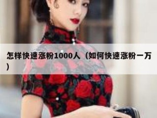 怎样快速涨粉1000人（如何快速涨粉一万）