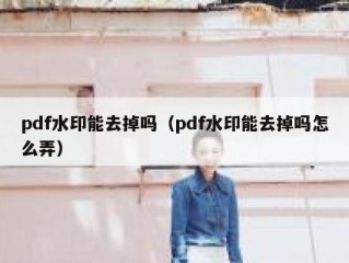 pdf水印能去掉吗（pdf水印能去掉吗怎么弄）