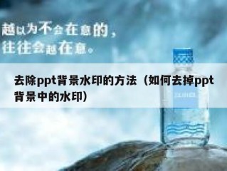 去除ppt背景水印的方法（如何去掉ppt背景中的水印）