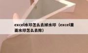 excel水印怎么去掉水印（excel里面水印怎么去除）