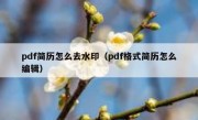 pdf简历怎么去水印（pdf格式简历怎么编辑）