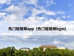 热门短视频app（热门短视频bgm）