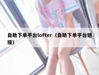 自助下单平台lofter（自助下单平台链接）