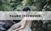 个人ip定位（个人IP定位500字）