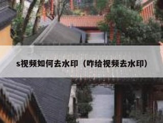 s视频如何去水印（咋给视频去水印）