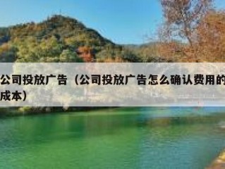 公司投放广告（公司投放广告怎么确认费用的成本）