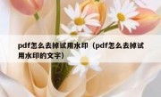 pdf怎么去掉试用水印（pdf怎么去掉试用水印的文字）