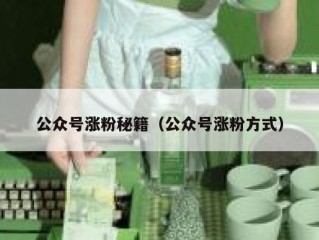 公众号涨粉秘籍（公众号涨粉方式）