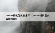 nomo相机怎么去水印（nomo相机怎么去除水印）