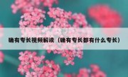 确有专长视频解读（确有专长都有什么专长）