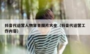 抖音代运营人物背景图片大全（抖音代运营工作内容）