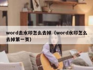 word去水印怎么去掉（word水印怎么去掉第一页）