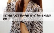 江门抖音代运营服务商招聘（广东抖音小店代运营）