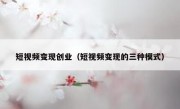 短视频变现创业（短视频变现的三种模式）