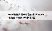 excel表格背景水印怎么去掉（excel表格里背景水印如何去掉）