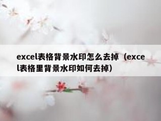 excel表格背景水印怎么去掉（excel表格里背景水印如何去掉）