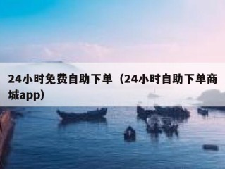 24小时免费自助下单（24小时自助下单商城app）