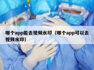 哪个app能去视频水印（哪个app可以去视频水印）