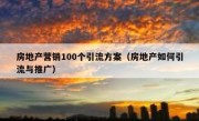 房地产营销100个引流方案（房地产如何引流与推广）