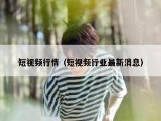 短视频行情（短视频行业最新消息）