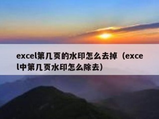 excel第几页的水印怎么去掉（excel中第几页水印怎么除去）