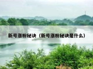 新号涨粉秘诀（新号涨粉秘诀是什么）