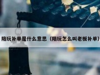 陪玩补单是什么意思（陪玩怎么叫老板补单）