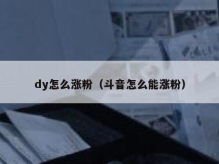 dy怎么涨粉（斗音怎么能涨粉）