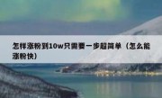 怎样涨粉到10w只需要一步超简单（怎么能涨粉快）