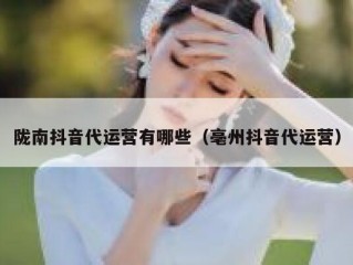 陇南抖音代运营有哪些（亳州抖音代运营）