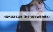 抖音代运怎么运营（抖音代运营主要做什么）