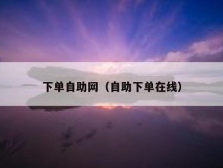 下单自助网（自助下单在线）