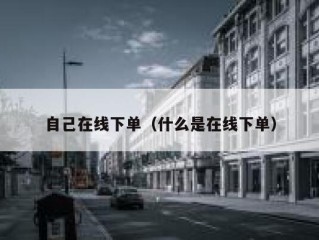 自己在线下单（什么是在线下单）