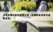 江苏正规抖音代运营公司（全国知名抖音代运营企业）