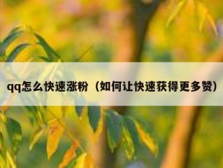 qq怎么快速涨粉（如何让快速获得更多赞）