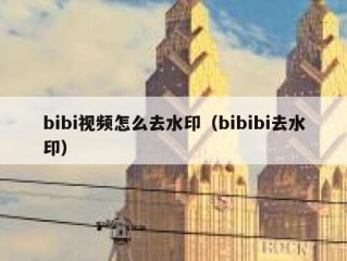 bibi视频怎么去水印（bibibi去水印）