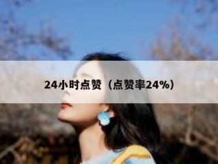 24小时点赞（点赞率24%）