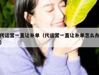 代运营一直让补单（代运营一直让补单怎么办）