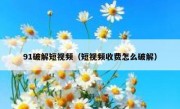 91破解短视频（短视频收费怎么破解）