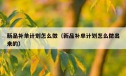 新品补单计划怎么做（新品补单计划怎么做出来的）