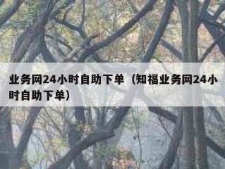 业务网24小时自助下单（知福业务网24小时自助下单）