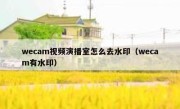 wecam视频演播室怎么去水印（wecam有水印）