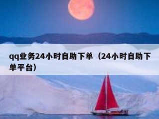 qq业务24小时自助下单（24小时自助下单平台）