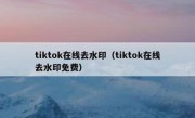 tiktok在线去水印（tiktok在线去水印免费）