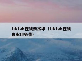 tiktok在线去水印（tiktok在线去水印免费）