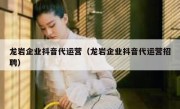 龙岩企业抖音代运营（龙岩企业抖音代运营招聘）